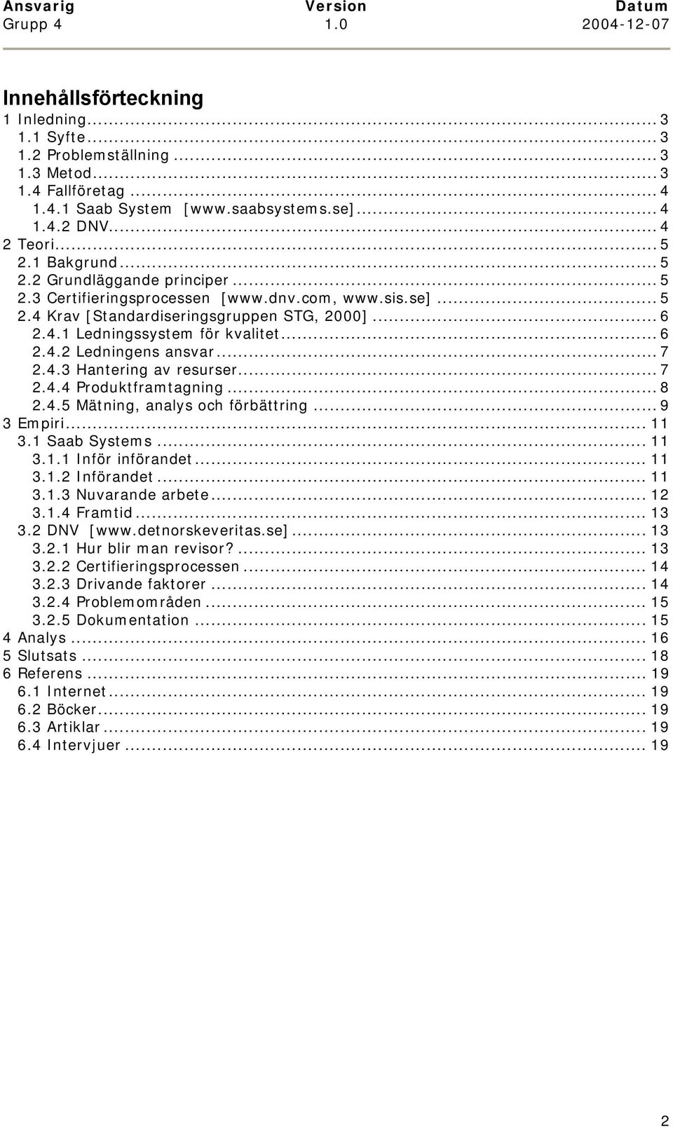 .. 7 2.4.3 Hantering av resurser... 7 2.4.4 Produktframtagning... 8 2.4.5 Mätning, analys och förbättring... 9 3 Empiri... 11 3.1 Saab Systems... 11 3.1.1 Inför införandet... 11 3.1.2 Införandet.