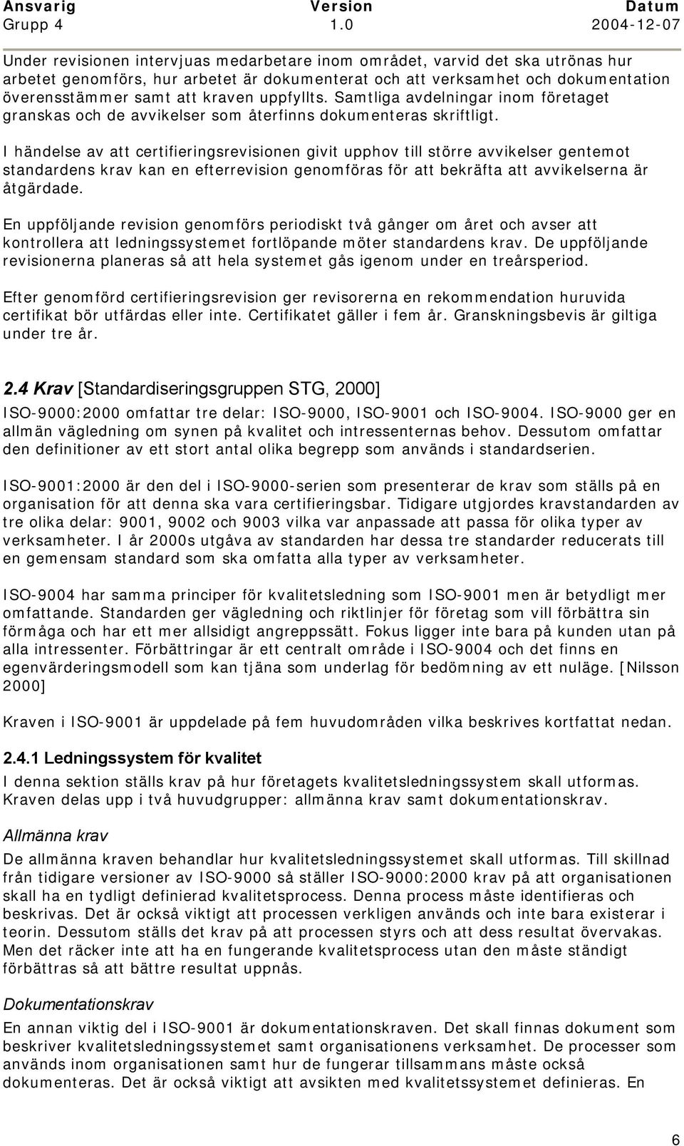 I händelse av att certifieringsrevisionen givit upphov till större avvikelser gentemot standardens krav kan en efterrevision genomföras för att bekräfta att avvikelserna är åtgärdade.