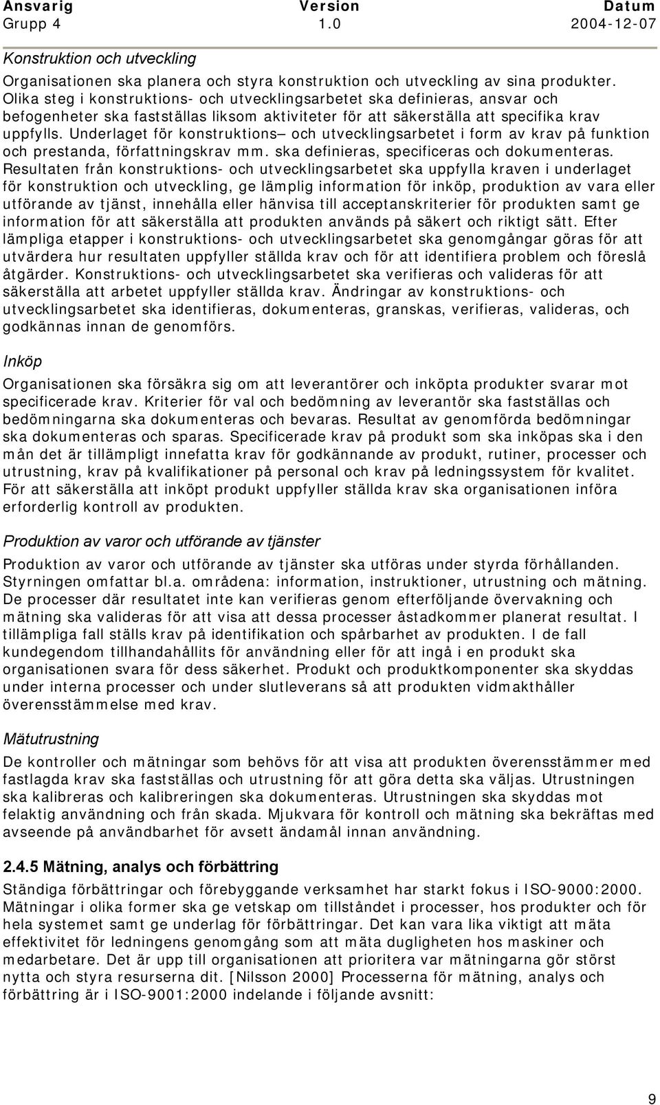 Underlaget för konstruktions och utvecklingsarbetet i form av krav på funktion och prestanda, författningskrav mm. ska definieras, specificeras och dokumenteras.