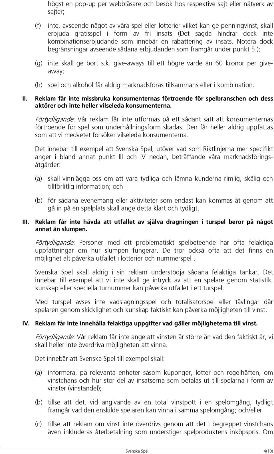 ); (g) inte skall ge bort s.k. give-aways till ett högre värde än 60 kronor per giveaway; (h) spel och alkohol får aldrig marknadsföras tillsammans eller i kombination. II.