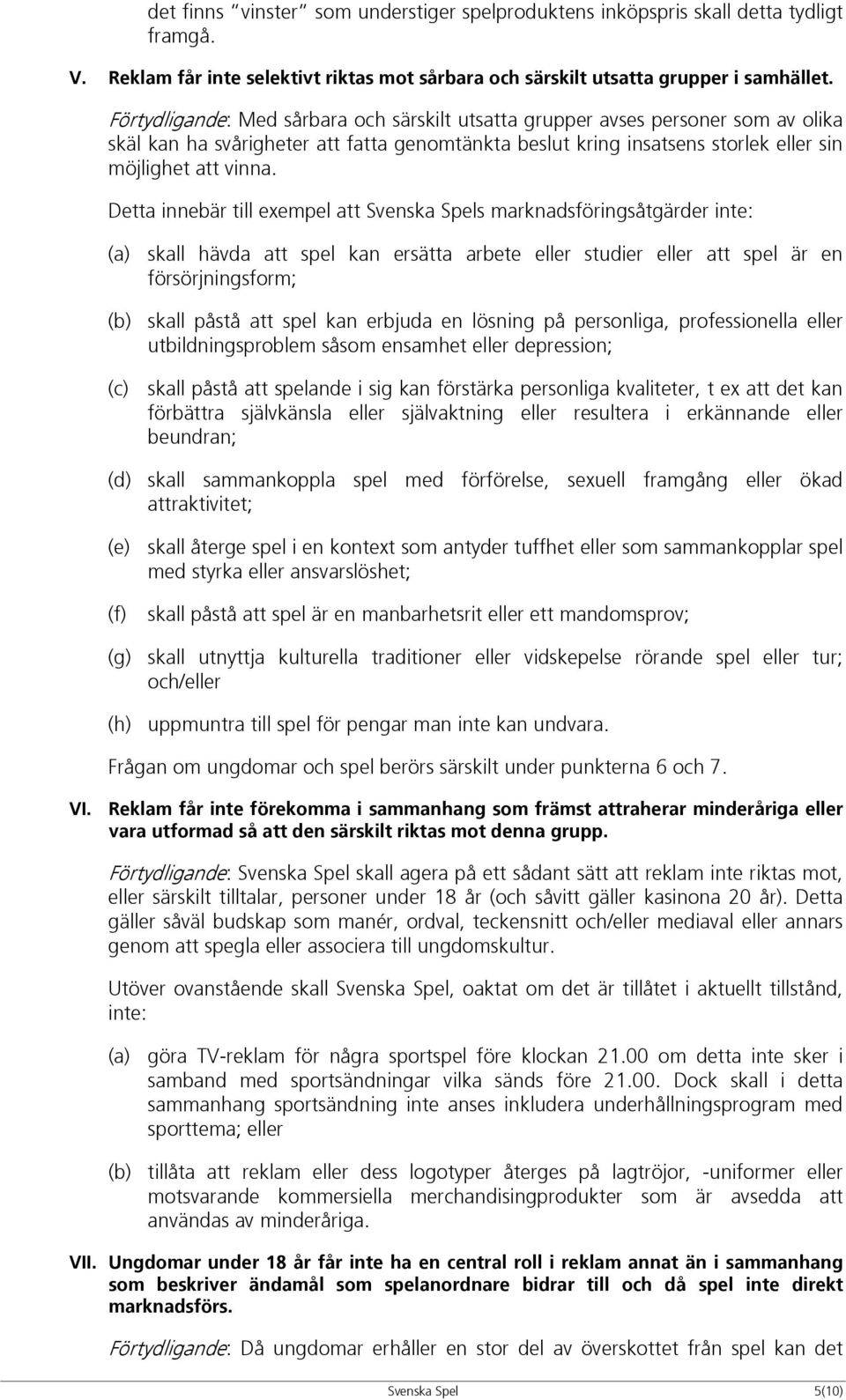 Detta innebär till exempel att Svenska Spels marknadsföringsåtgärder inte: (a) skall hävda att spel kan ersätta arbete eller studier eller att spel är en försörjningsform; (b) skall påstå att spel