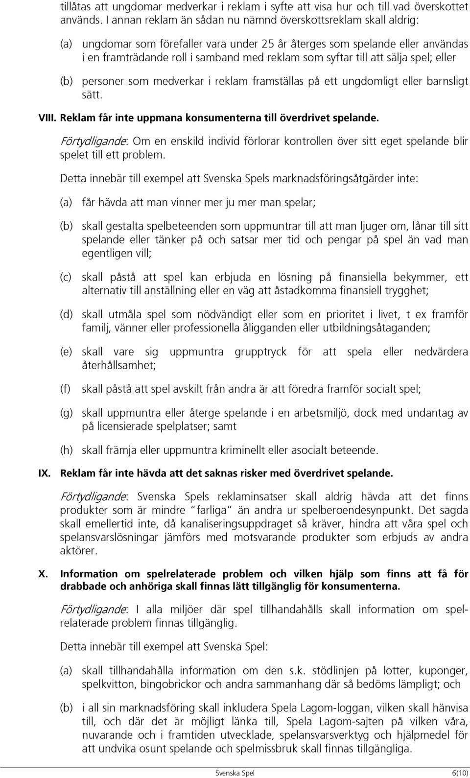 till att sälja spel; eller (b) personer som medverkar i reklam framställas på ett ungdomligt eller barnsligt sätt. VIII. Reklam får inte uppmana konsumenterna till överdrivet spelande.