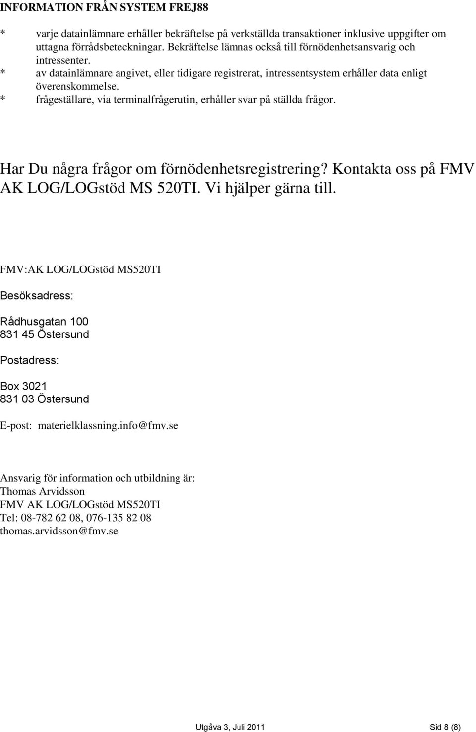 * frågeställare, via terminalfrågerutin, erhåller svar på ställda frågor. Har Du några frågor om förnödenhetsregistrering? Kontakta oss på FMV AK LOG/LOGstöd MS 520TI. Vi hjälper gärna till.