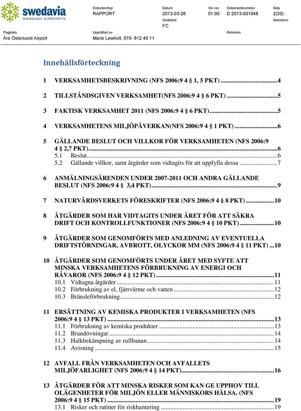 .. 6 5.2 Gällande villkor, samt åtgärder som vidtagits för att uppfylla dessa... 7 6 ANMÄLNINGSÄRENDEN UNDER 2007-2011 OCH ANDRA GÄLLANDE BESLUT (NFS 2006:9 4 3,4 PKT).