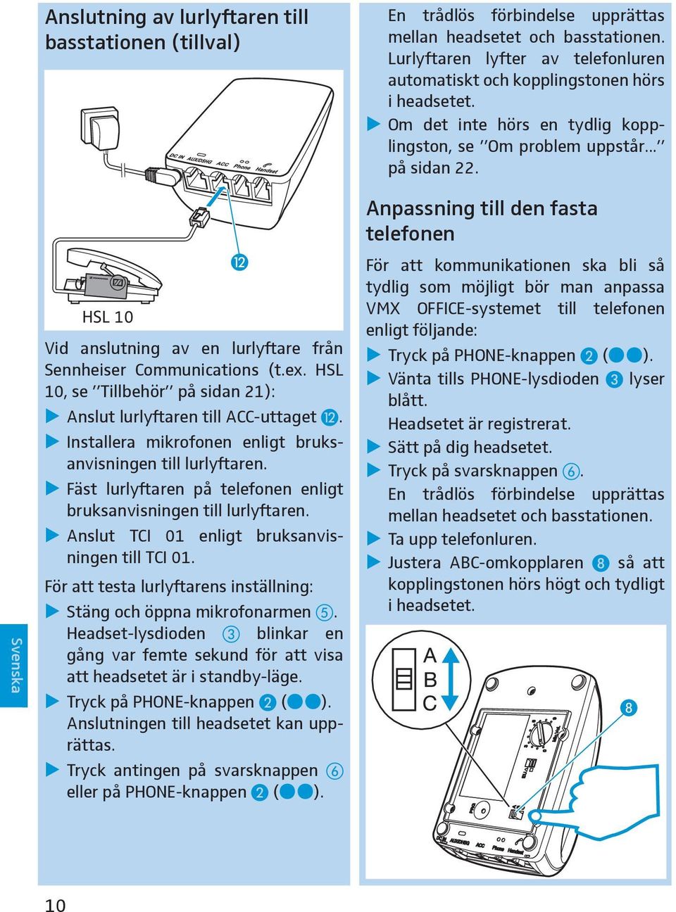 HSL 10 Vid anslutning av en lurlyftare från Sennheiser Communications (t.ex. HSL 10, se Tillbehör på sidan 21): Anslut lurlyftaren till ACC-uttaget.