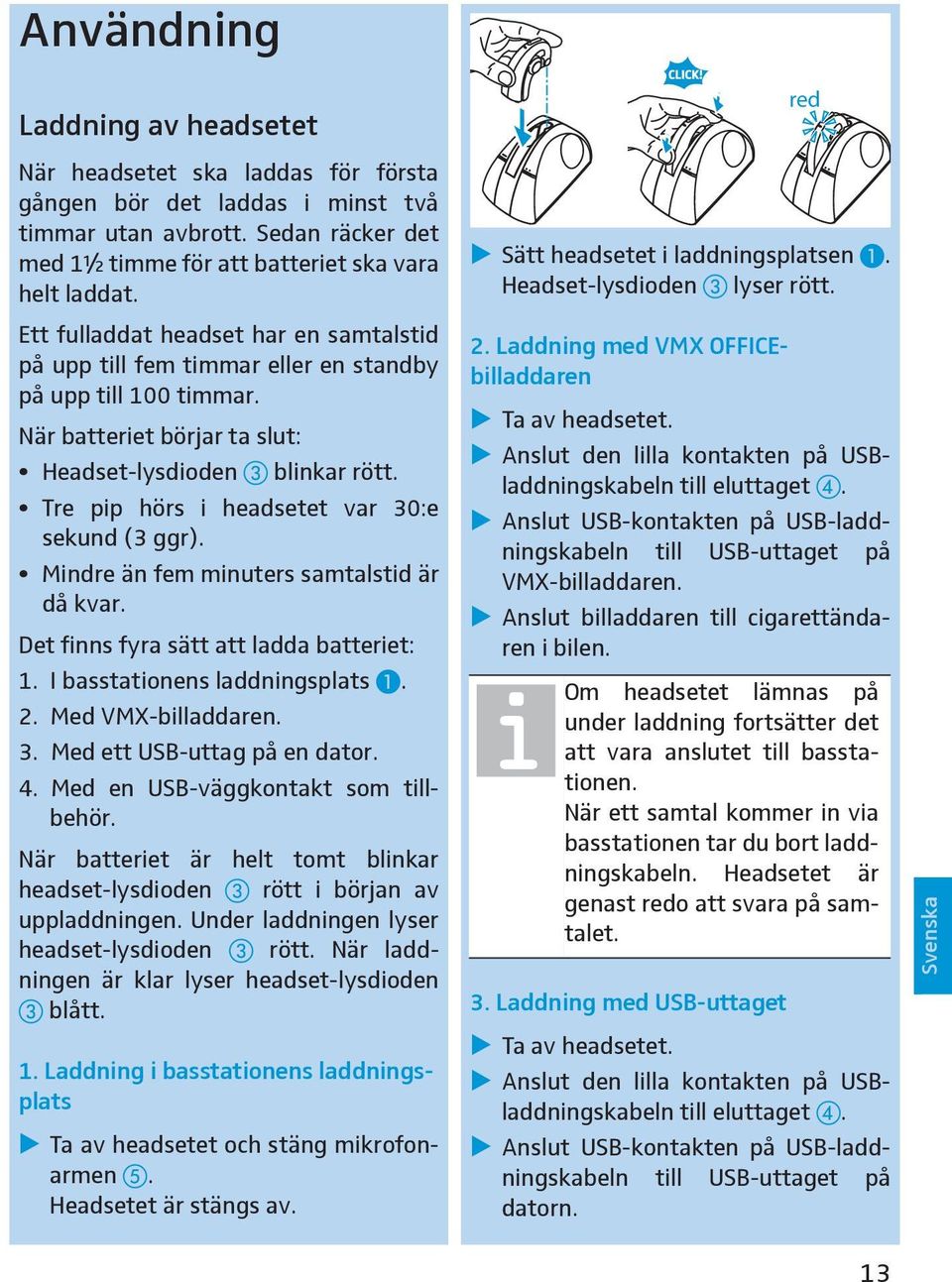 Tre pip hörs i headsetet var 30:e sekund (3 ggr). Mindre än fem minuters samtalstid är då kvar. Det finns fyra sätt att ladda batteriet: 1. I basstationens laddningsplats. 2. Med VMX-billaddaren. 3. Med ett USB-uttag på en dator.