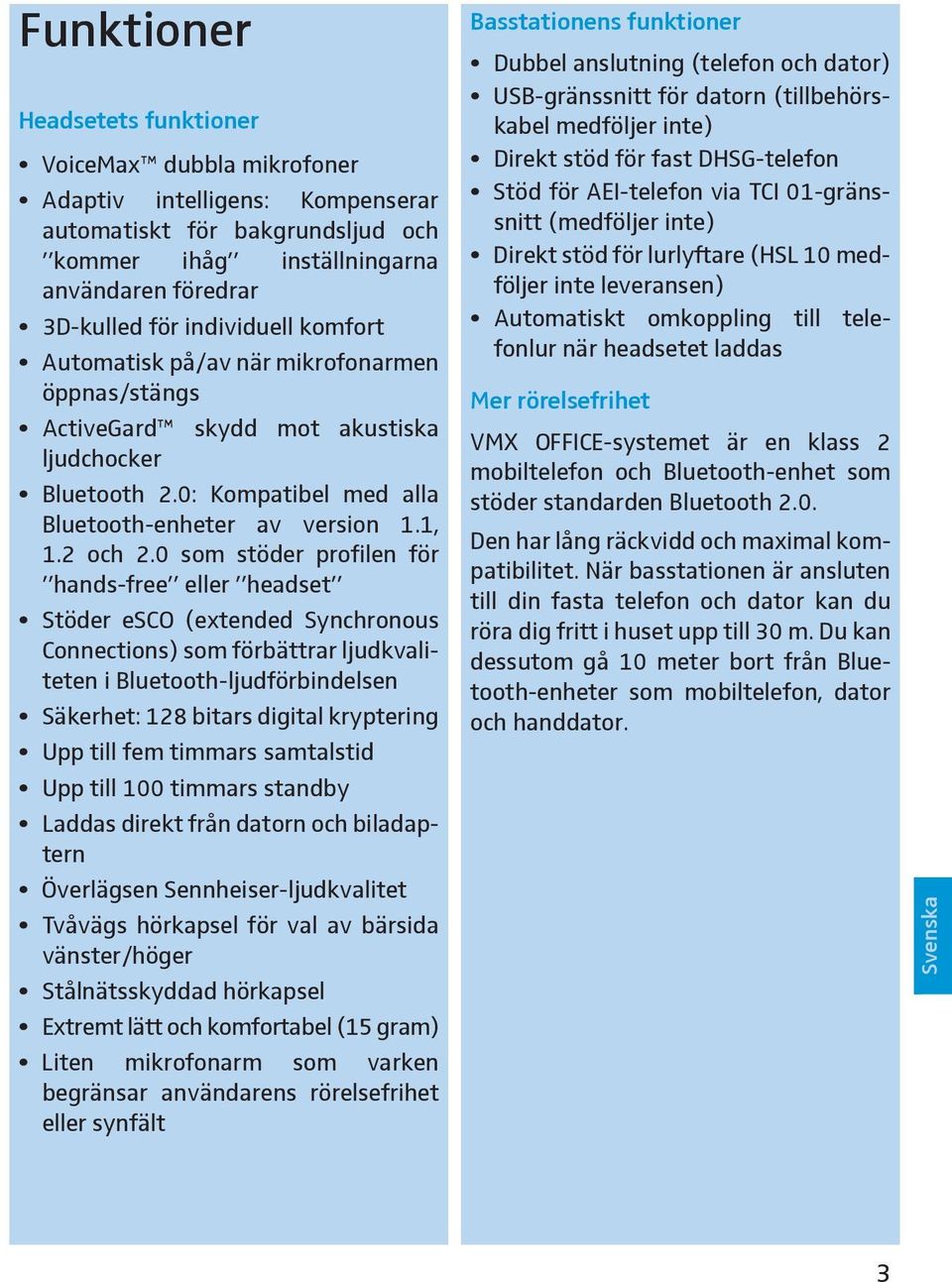 0 som stöder profilen för hands-free eller headset Stöder esco (extended Synchronous Connections) som förbättrar ljudkvaliteten i Bluetooth-ljudförbindelsen Säkerhet: 128 bitars digital kryptering