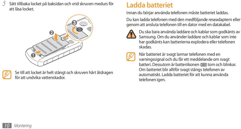 Du ska bara använda laddare och kablar som godkänts av Samsung. Om du använder laddare och kablar som inte har godkänts kan batterierna explodera eller telefonen skadas.