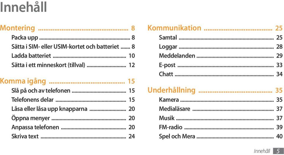 .. 15 Låsa eller låsa upp knapparna... 20 Öppna menyer... 20 Anpassa telefonen... 20 Skriva text... 24 Kommunikation... 25 Samtal.