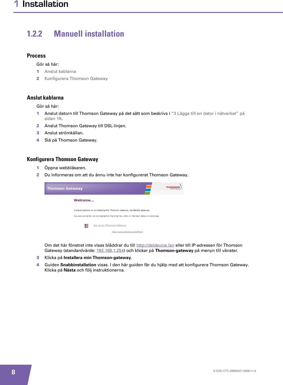 dator i nätverket på sidan 19. 2 Anslut Thomson Gateway till DSL-linjen. 3 Anslut strömkällan. 4 Slå på Thomson Gateway. Konfigurera Thomson Gateway 1 Öppna webbläsaren.