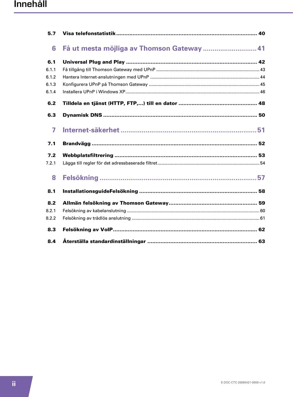 ..51 7.1 Brandvägg... 52 7.2 Webbplatsfiltrering... 53 7.2.1 Lägga till regler för det adressbaserade filtret... 54 8 Felsökning...57 8.1 InstallationsguideFelsökning... 58 8.