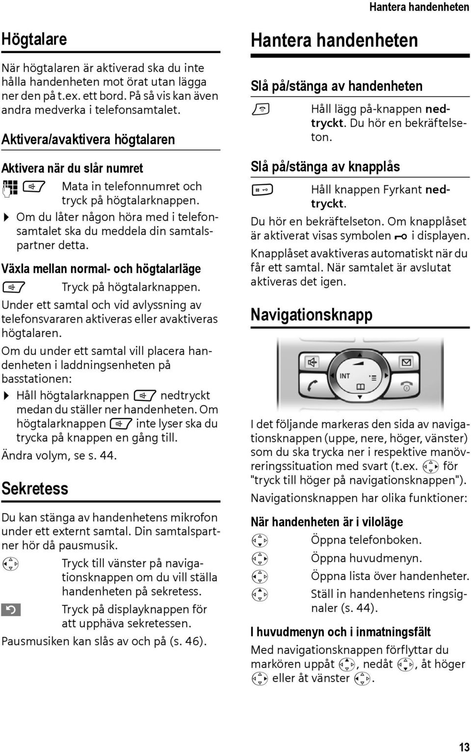 Växla mellan normal- och högtalarläge d Tryck på högtalarknappen. Under ett samtal och vid avlyssning av telefonsvararen aktiveras eller avaktiveras högtalaren.