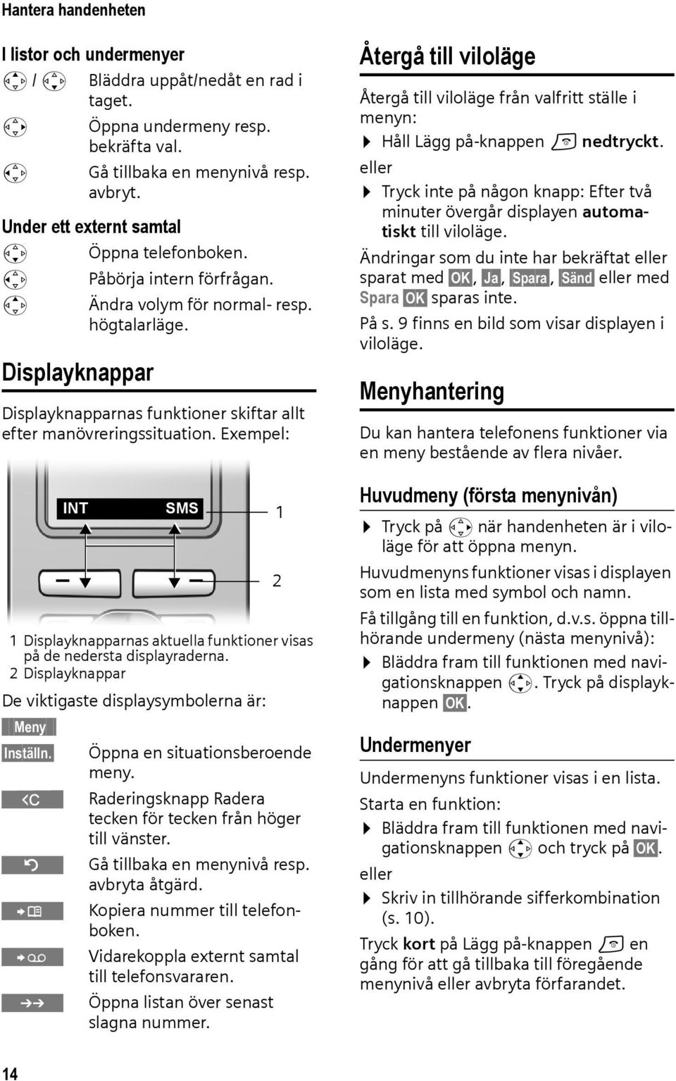 Displayknappar Displayknapparnas funktioner skiftar allt efter manövreringssituation. Exempel: 1 Displayknapparnas aktuella funktioner visas på de nedersta displayraderna.