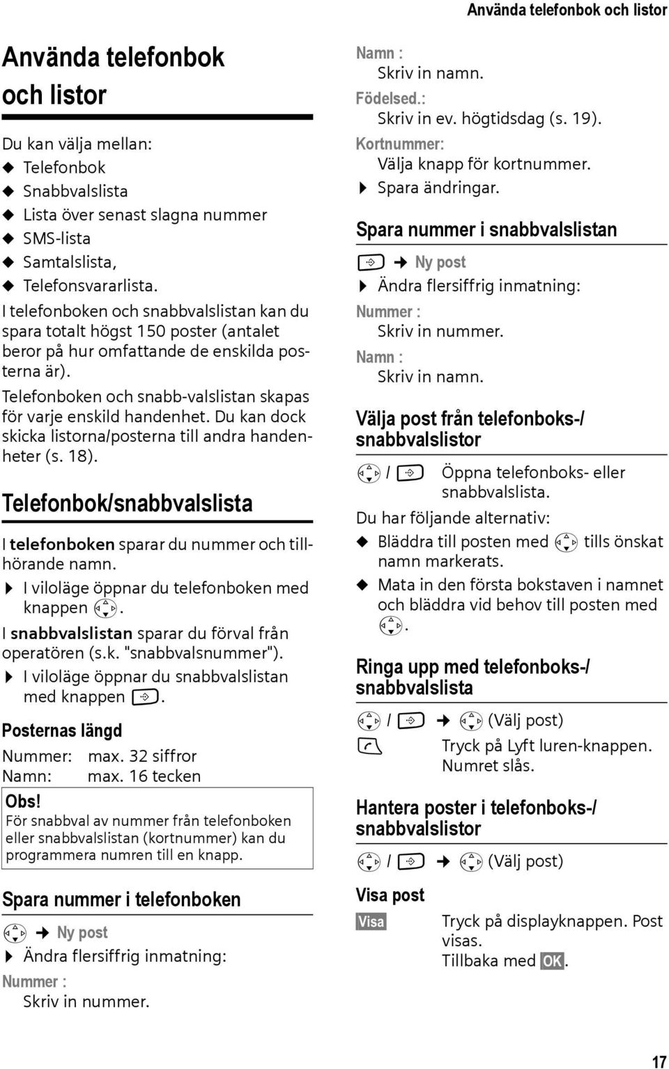 Du kan dock skicka listorna/posterna till andra handenheter (s. 18). Telefonbok/snabbvalslista I telefonboken sparar du nummer och tillhörande namn. I viloläge öppnar du telefonboken med knappen s.