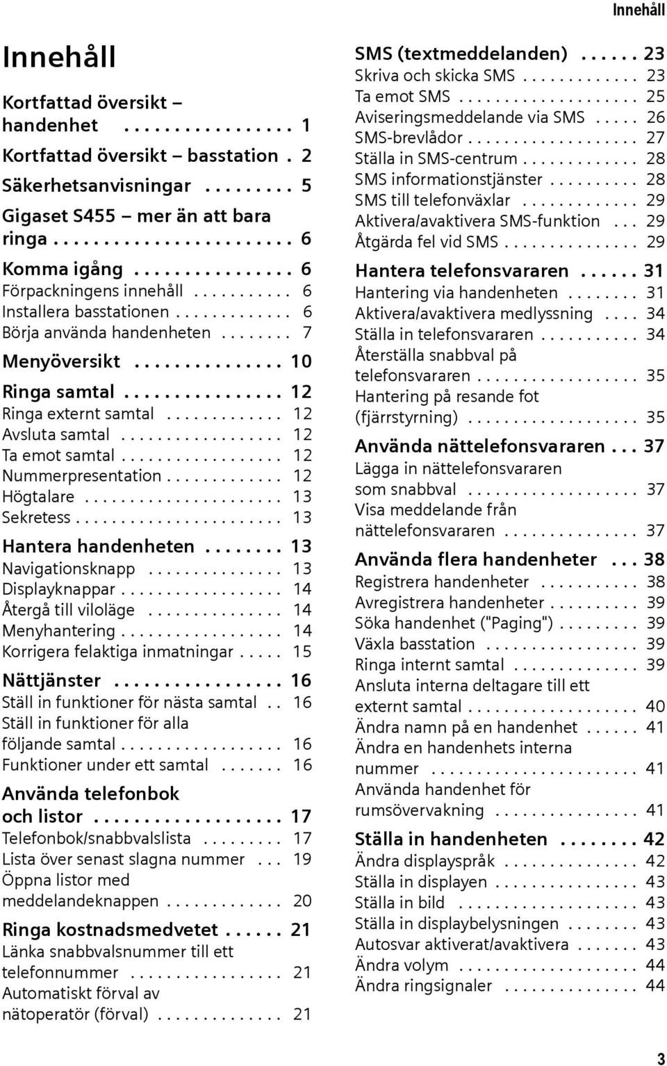 ............ 12 Avsluta samtal.................. 12 Ta emot samtal.................. 12 Nummerpresentation............. 12 Högtalare...................... 13 Sekretess....................... 13 Hantera handenheten.