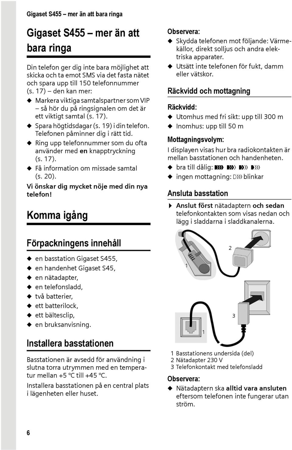 u Ring upp telefonnummer som du ofta använder med en knapptryckning (s. 17). u Få information om missade samtal (s. 20). Vi önskar dig mycket nöje med din nya telefon!