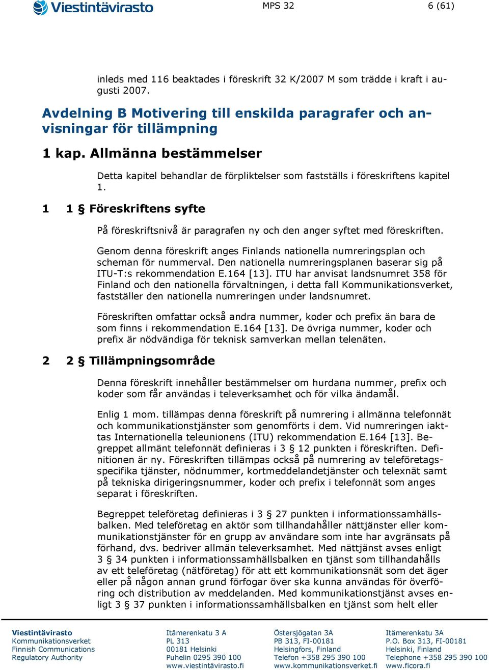 1 1 Föreskriftens syfte På föreskriftsnivå är paragrafen ny och den anger syftet med föreskriften. Genom denna föreskrift anges Finlands nationella numreringsplan och scheman för nummerval.