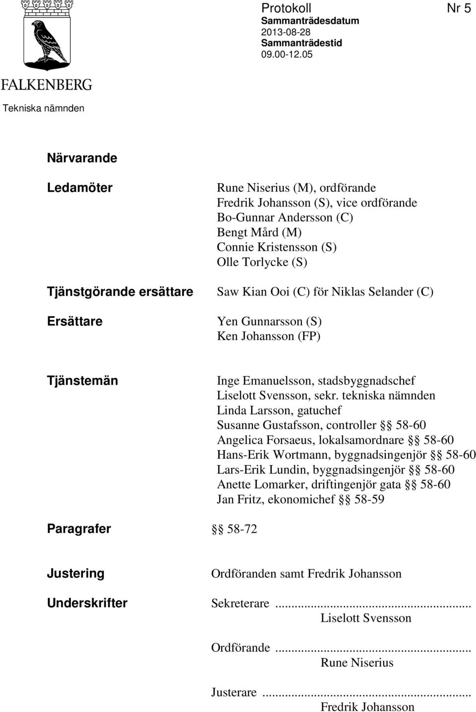 Kristensson (S) Olle Torlycke (S) Saw Kian Ooi (C) för Niklas Selander (C) Yen Gunnarsson (S) Ken Johansson (FP) Tjänstemän Inge Emanuelsson, stadsbyggnadschef Liselott Svensson, sekr.