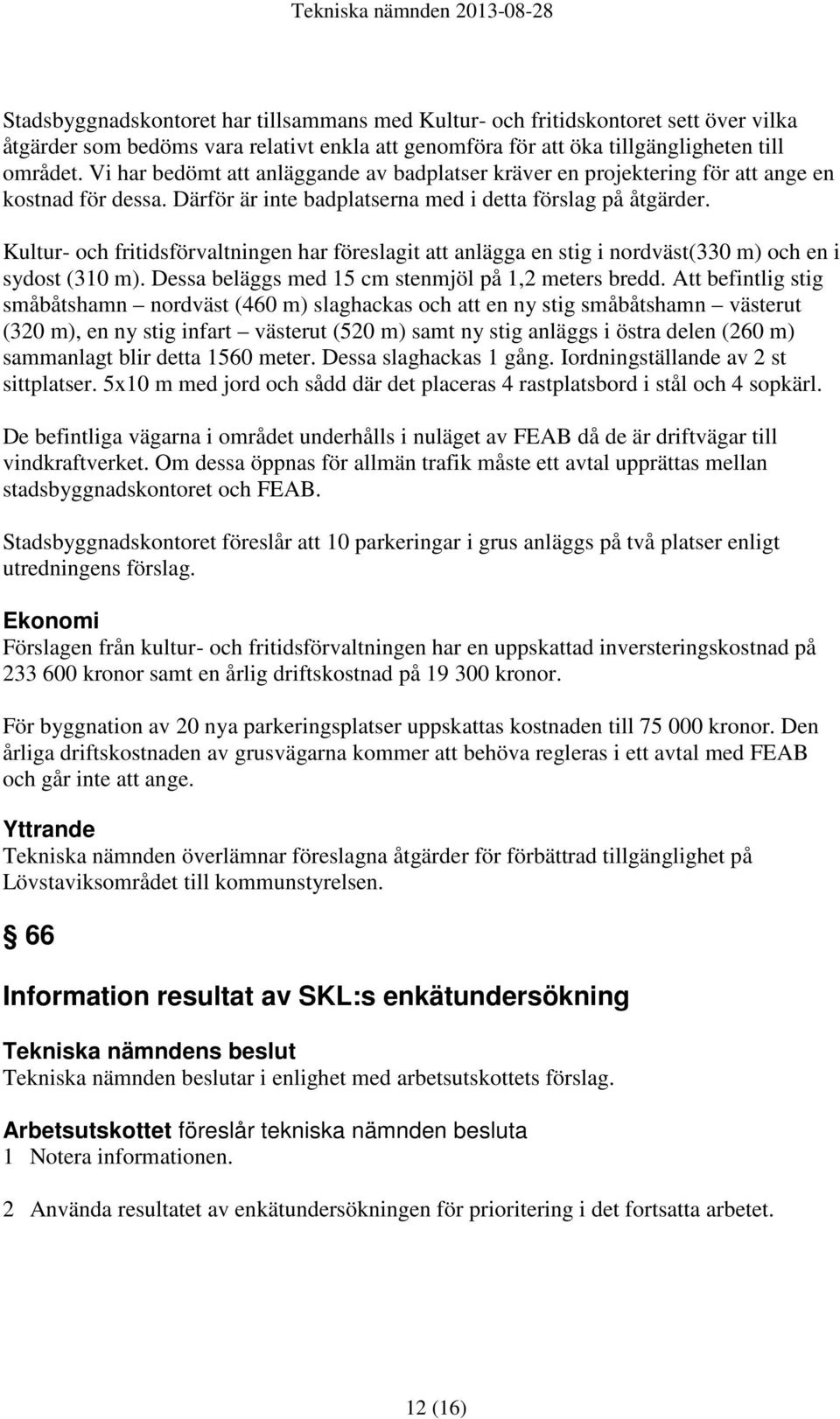 Kultur- och fritidsförvaltningen har föreslagit att anlägga en stig i nordväst(330 m) och en i sydost (310 m). Dessa beläggs med 15 cm stenmjöl på 1,2 meters bredd.