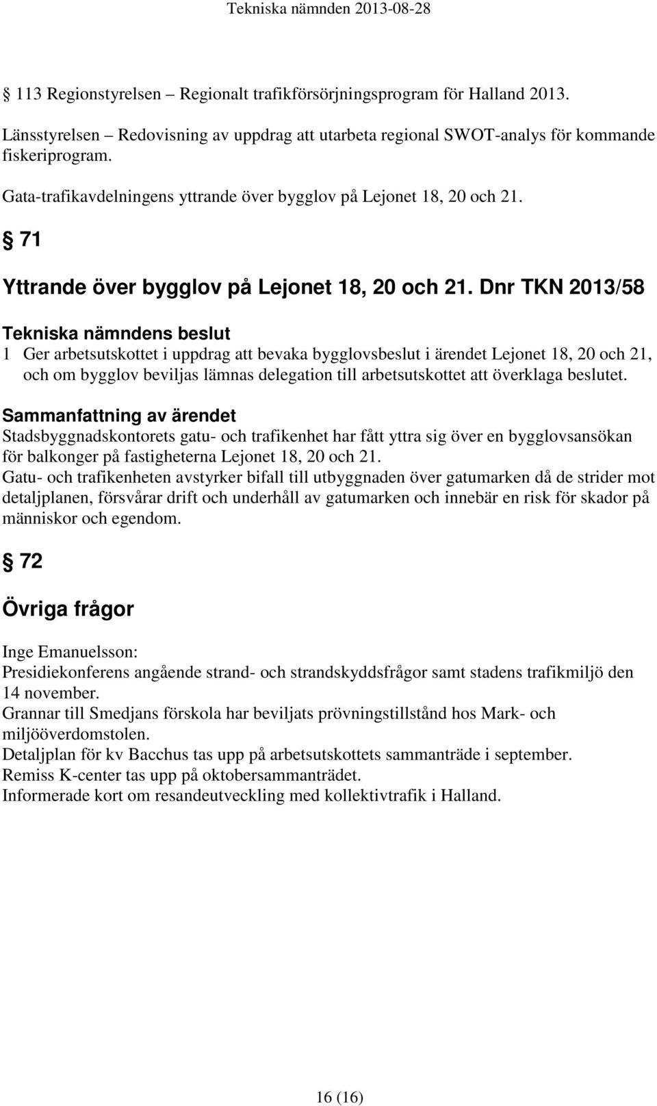 Dnr TKN 2013/58 1 Ger arbetsutskottet i uppdrag att bevaka bygglovsbeslut i ärendet Lejonet 18, 20 och 21, och om bygglov beviljas lämnas delegation till arbetsutskottet att överklaga beslutet.