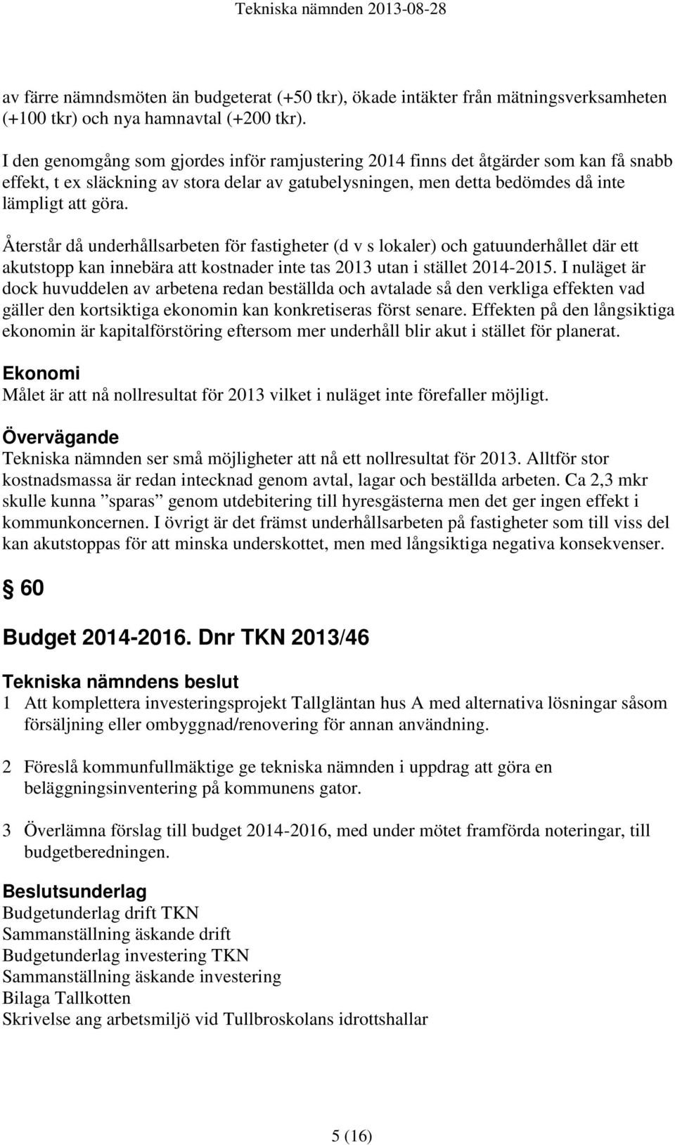 Återstår då underhållsarbeten för fastigheter (d v s lokaler) och gatuunderhållet där ett akutstopp kan innebära att kostnader inte tas 2013 utan i stället 2014-2015.