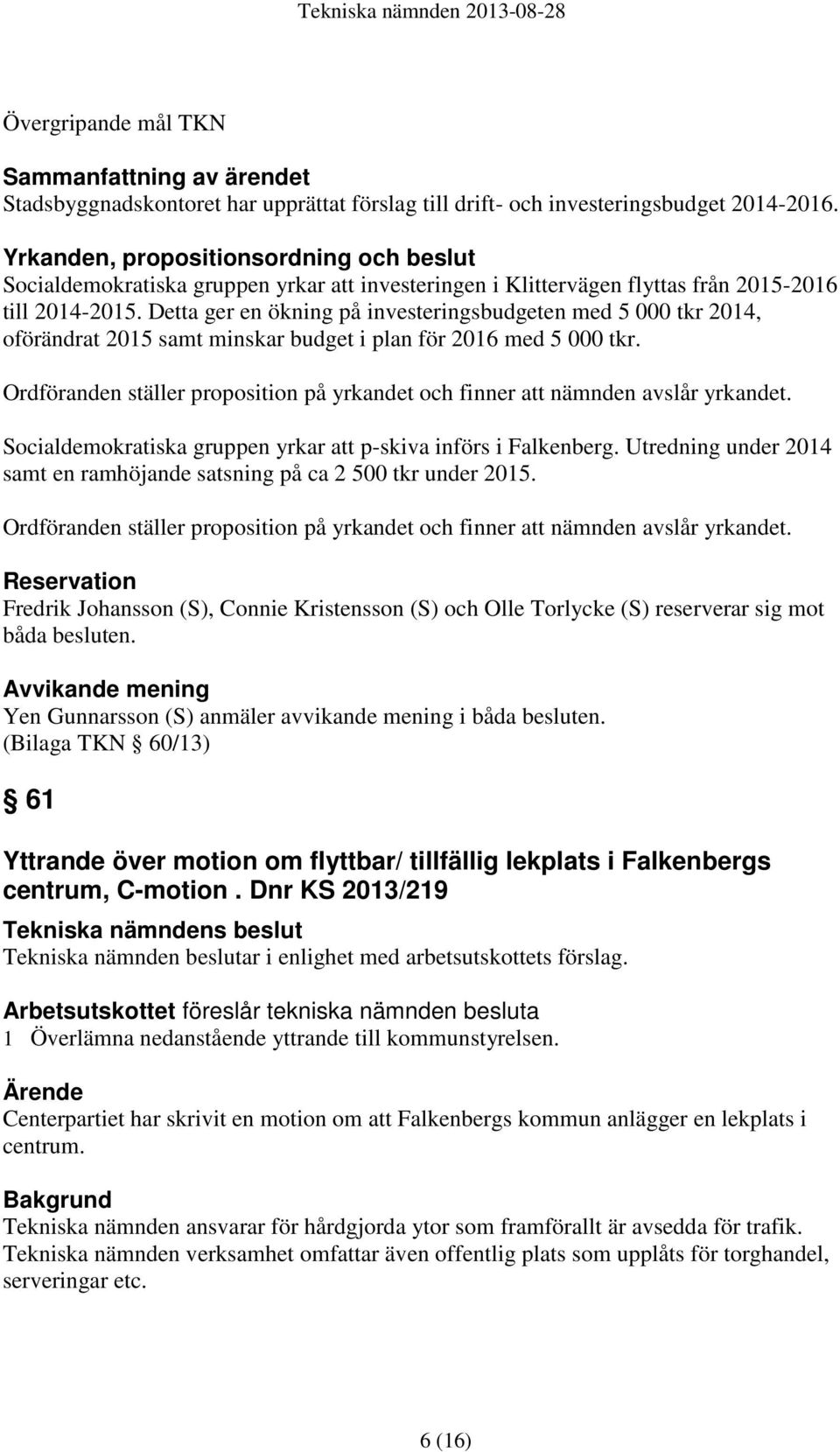 Detta ger en ökning på investeringsbudgeten med 5 000 tkr 2014, oförändrat 2015 samt minskar budget i plan för 2016 med 5 000 tkr.