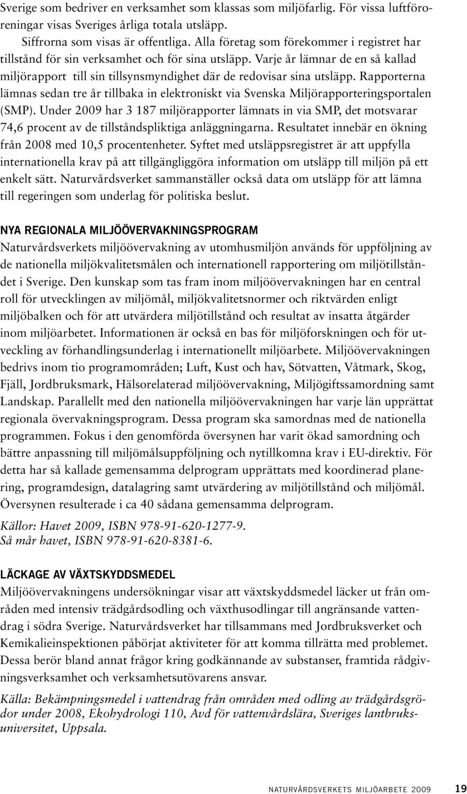 Rapporterna lämnas sedan tre år tillbaka in elektroniskt via Svenska Miljörapporteringsportalen (SMP).