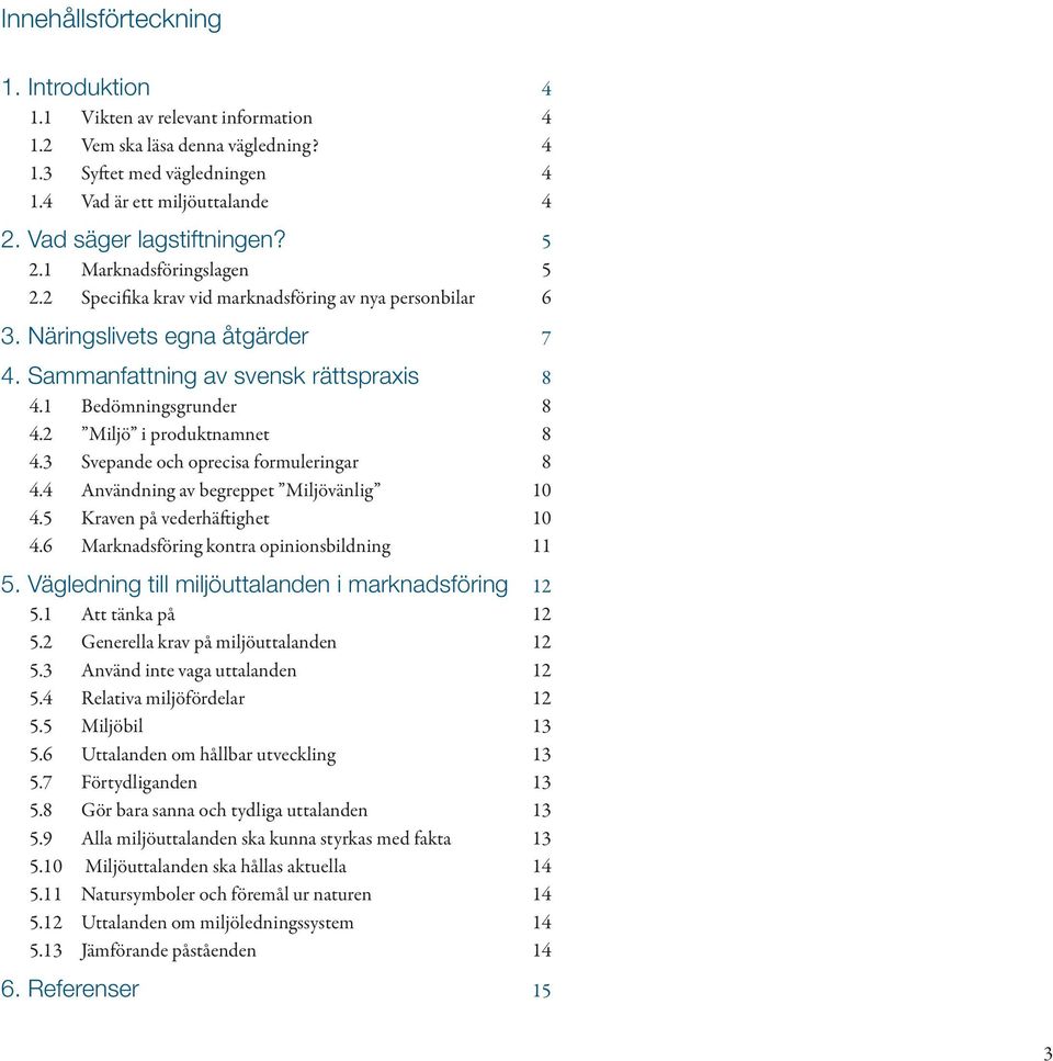 1 Bedömningsgrunder 8 4.2 Miljö i produktnamnet 8 4.3 Svepande och oprecisa formuleringar 8 4.4 Användning av begreppet Miljövänlig 10 4.5 Kraven på vederhäftighet 10 4.