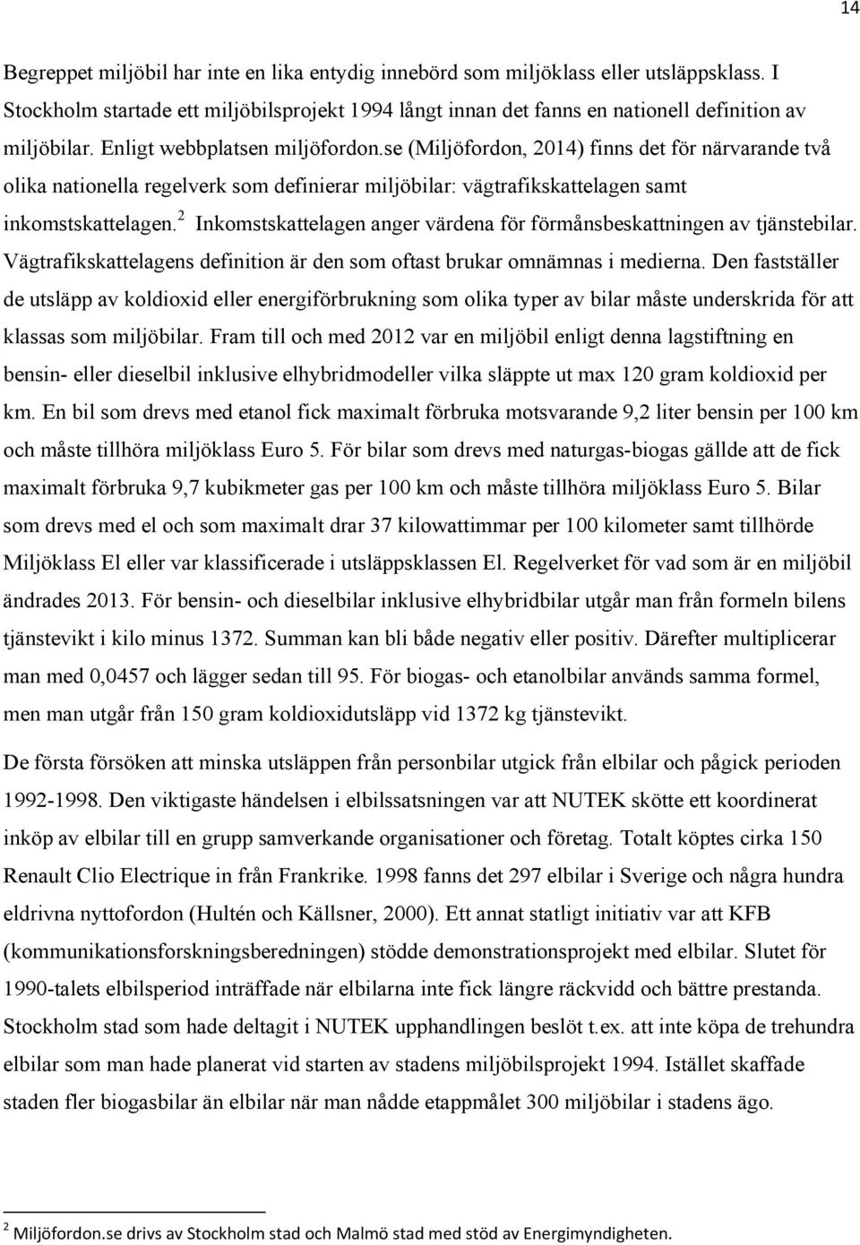 2 Inkomstskattelagen anger värdena för förmånsbeskattningen av tjänstebilar. Vägtrafikskattelagens definition är den som oftast brukar omnämnas i medierna.