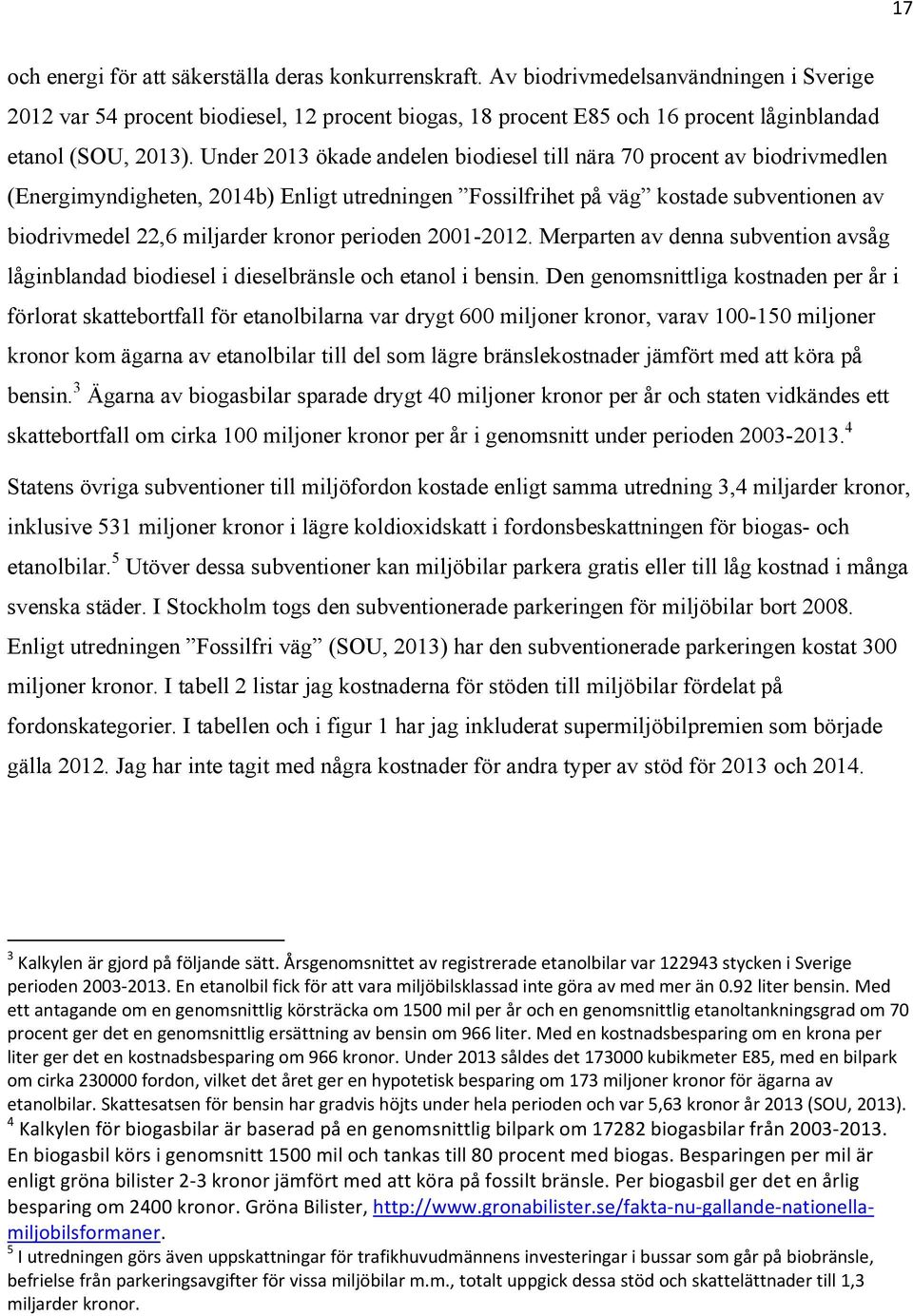 Under 2013 ökade andelen biodiesel till nära 70 procent av biodrivmedlen (Energimyndigheten, 2014b) Enligt utredningen Fossilfrihet på väg kostade subventionen av biodrivmedel 22,6 miljarder kronor