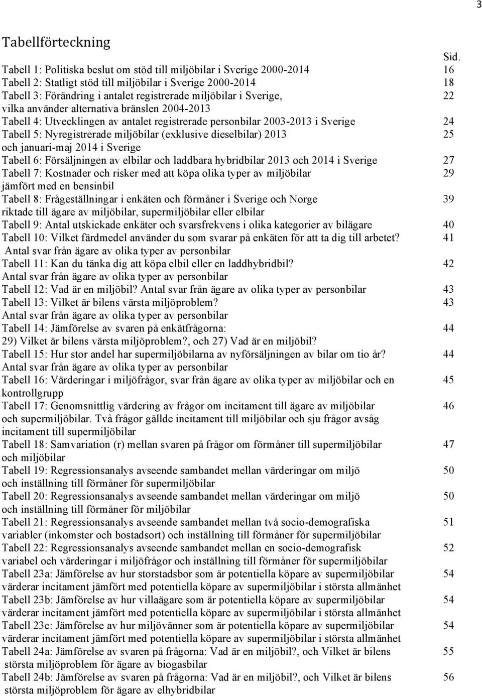 Sverige, 22 vilka använder alternativa bränslen 2004-2013 Tabell 4: Utvecklingen av antalet registrerade personbilar 2003-2013 i Sverige 24 Tabell 5: Nyregistrerade miljöbilar (exklusive dieselbilar)