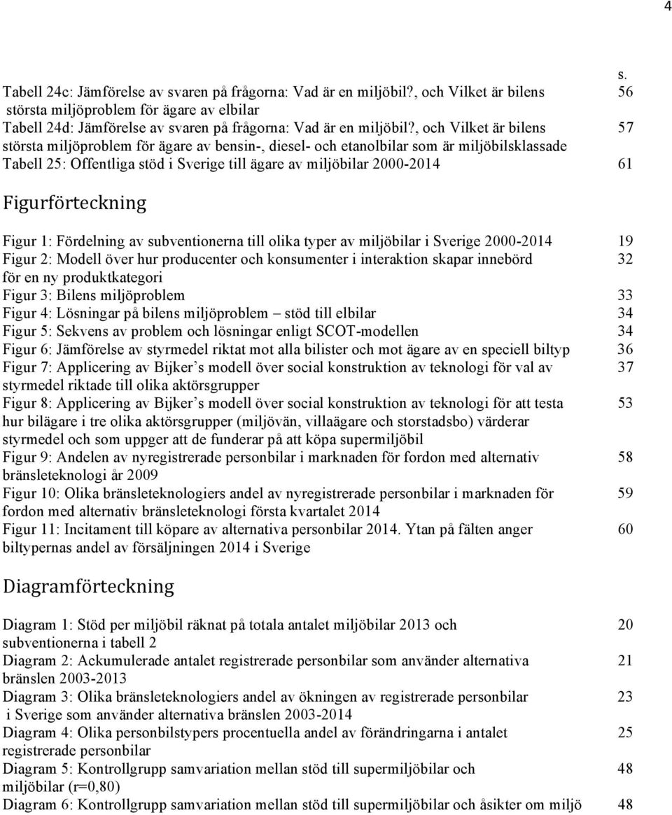 , och Vilket är bilens 57 största miljöproblem för ägare av bensin-, diesel- och etanolbilar som är miljöbilsklassade Tabell 25: Offentliga stöd i Sverige till ägare av miljöbilar 2000-2014 61