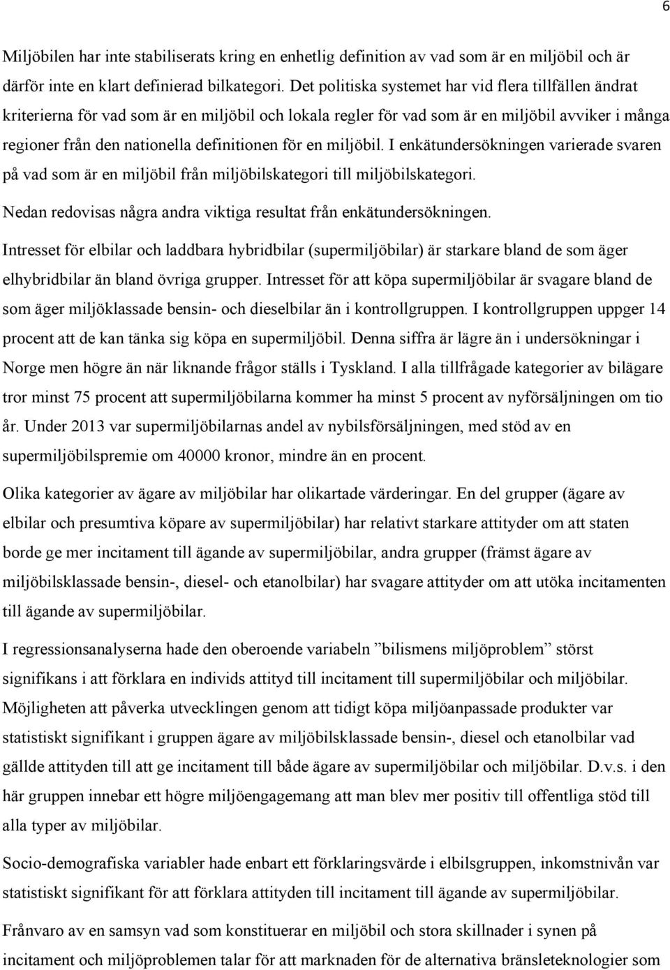 för en miljöbil. I enkätundersökningen varierade svaren på vad som är en miljöbil från miljöbilskategori till miljöbilskategori. Nedan redovisas några andra viktiga resultat från enkätundersökningen.