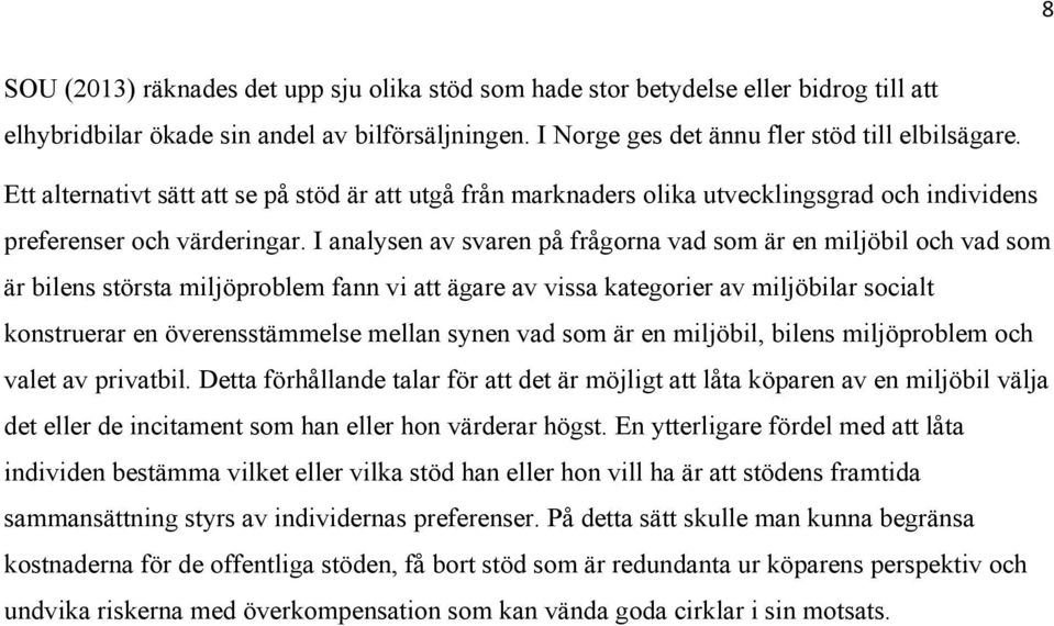 I analysen av svaren på frågorna vad som är en miljöbil och vad som är bilens största miljöproblem fann vi att ägare av vissa kategorier av miljöbilar socialt konstruerar en överensstämmelse mellan