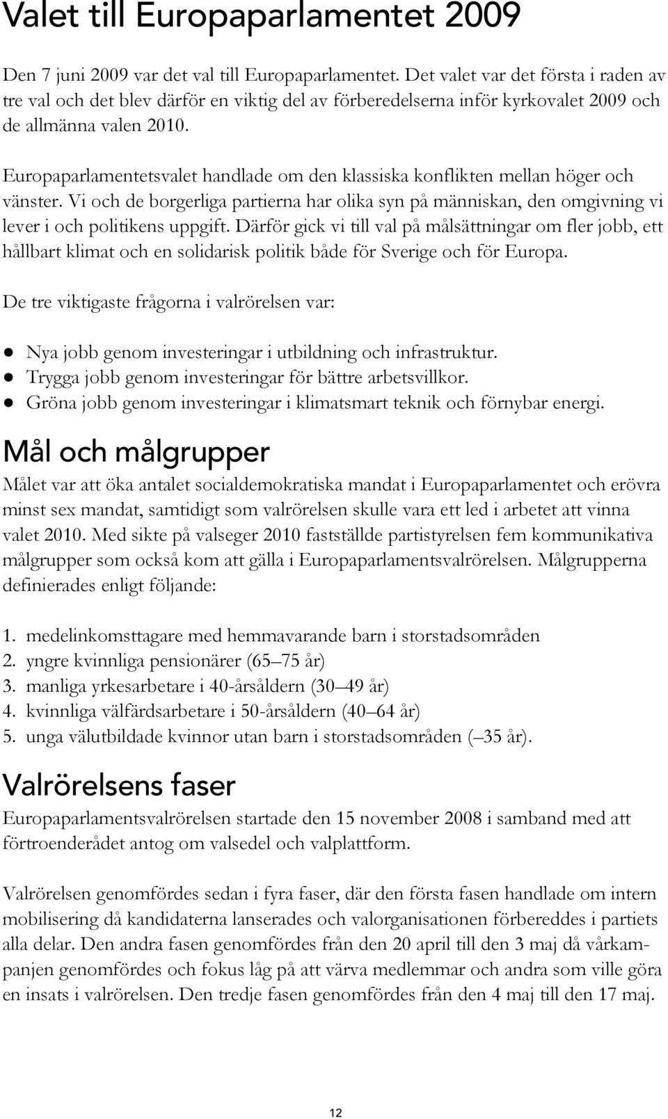 Europaparlamentetsvalet handlade om den klassiska konflikten mellan höger och vänster. Vi och de borgerliga partierna har olika syn på människan, den omgivning vi lever i och politikens uppgift.