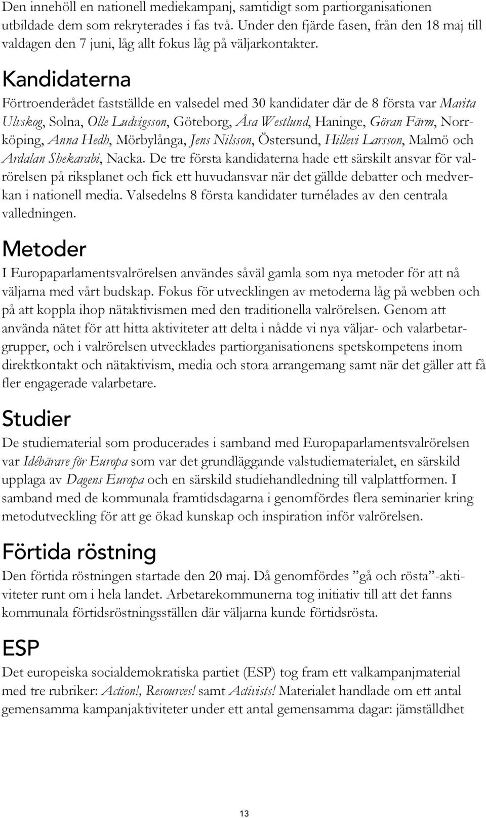 Kandidaterna Förtroenderådet fastställde en valsedel med 30 kandidater där de 8 första var Marita Ulvskog, Solna, Olle Ludvigsson, Göteborg, Åsa Westlund, Haninge, Göran Färm, Norrköping, Anna Hedh,