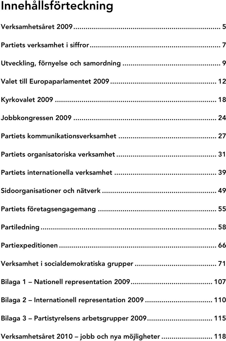 .. 39 Sidoorganisationer och nätverk... 49 Partiets företagsengagemang... 55 Partiledning... 58 Partiexpeditionen... 66 Verksamhet i socialdemokratiska grupper.