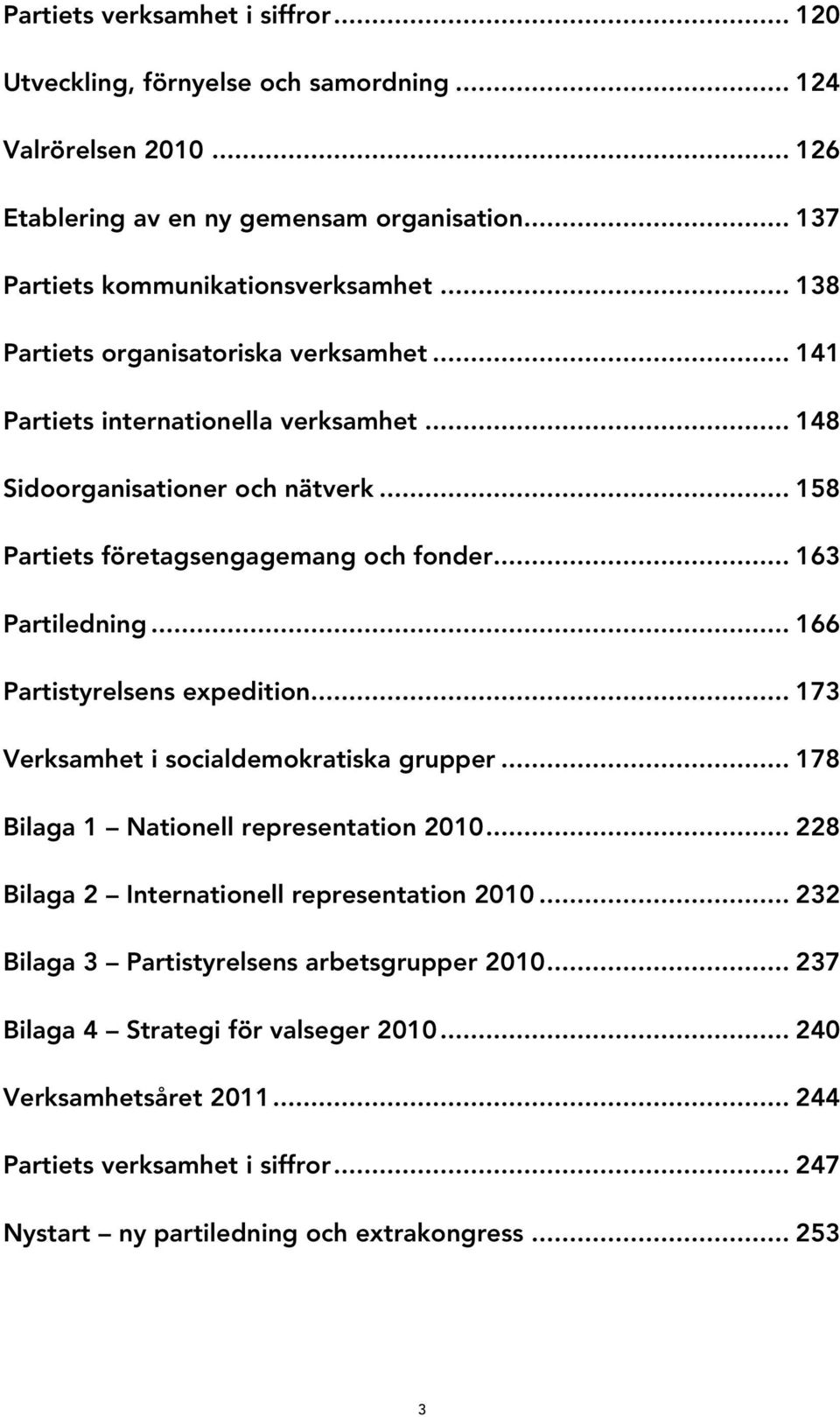.. 166 Partistyrelsens expedition... 173 Verksamhet i socialdemokratiska grupper... 178 Bilaga 1 Nationell representation 2010... 228 Bilaga 2 Internationell representation 2010.