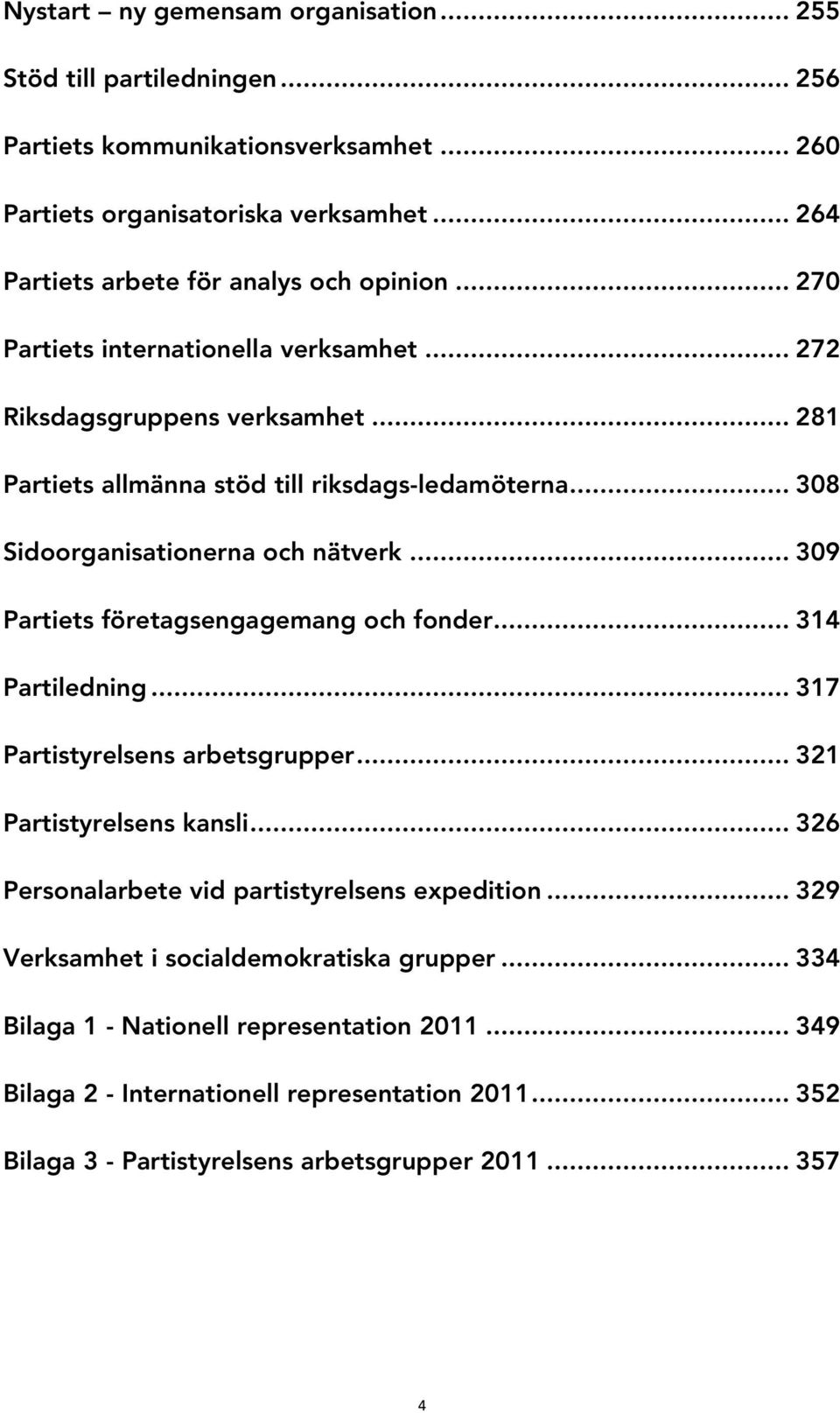 .. 308 Sidoorganisationerna och nätverk... 309 Partiets företagsengagemang och fonder... 314 Partiledning... 317 Partistyrelsens arbetsgrupper... 321 Partistyrelsens kansli.