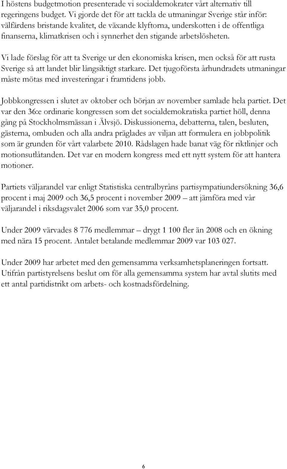 arbetslösheten. Vi lade förslag för att ta Sverige ur den ekonomiska krisen, men också för att rusta Sverige så att landet blir långsiktigt starkare.