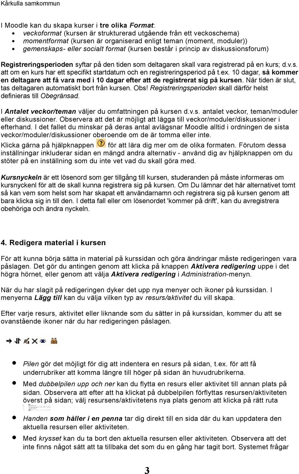 ex. 10 dagar, så kommer en deltagare att få vara med i 10 dagar efter att de registrerat sig på kursen. När tiden är slut, tas deltagaren automatiskt bort från kursen. Obs!