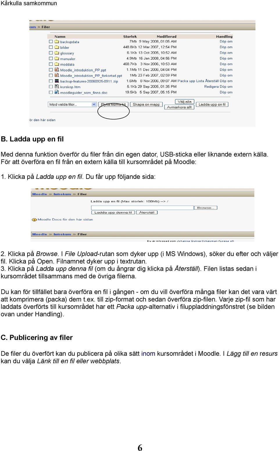 Filnamnet dyker upp i textrutan. 3. Klicka på Ladda upp denna fil (om du ångrar dig klicka på Återställ). Filen listas sedan i kursområdet tillsammans med de övriga filerna.