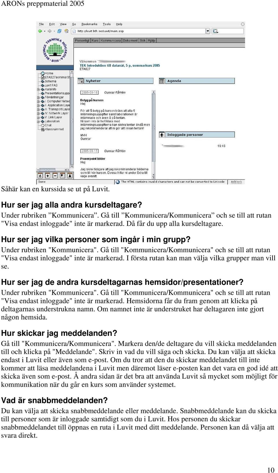 Gå till "Kommunicera/Kommunicera" och se till att rutan "Visa endast inloggade" inte är markerad. I första rutan kan man välja vilka grupper man vill se.