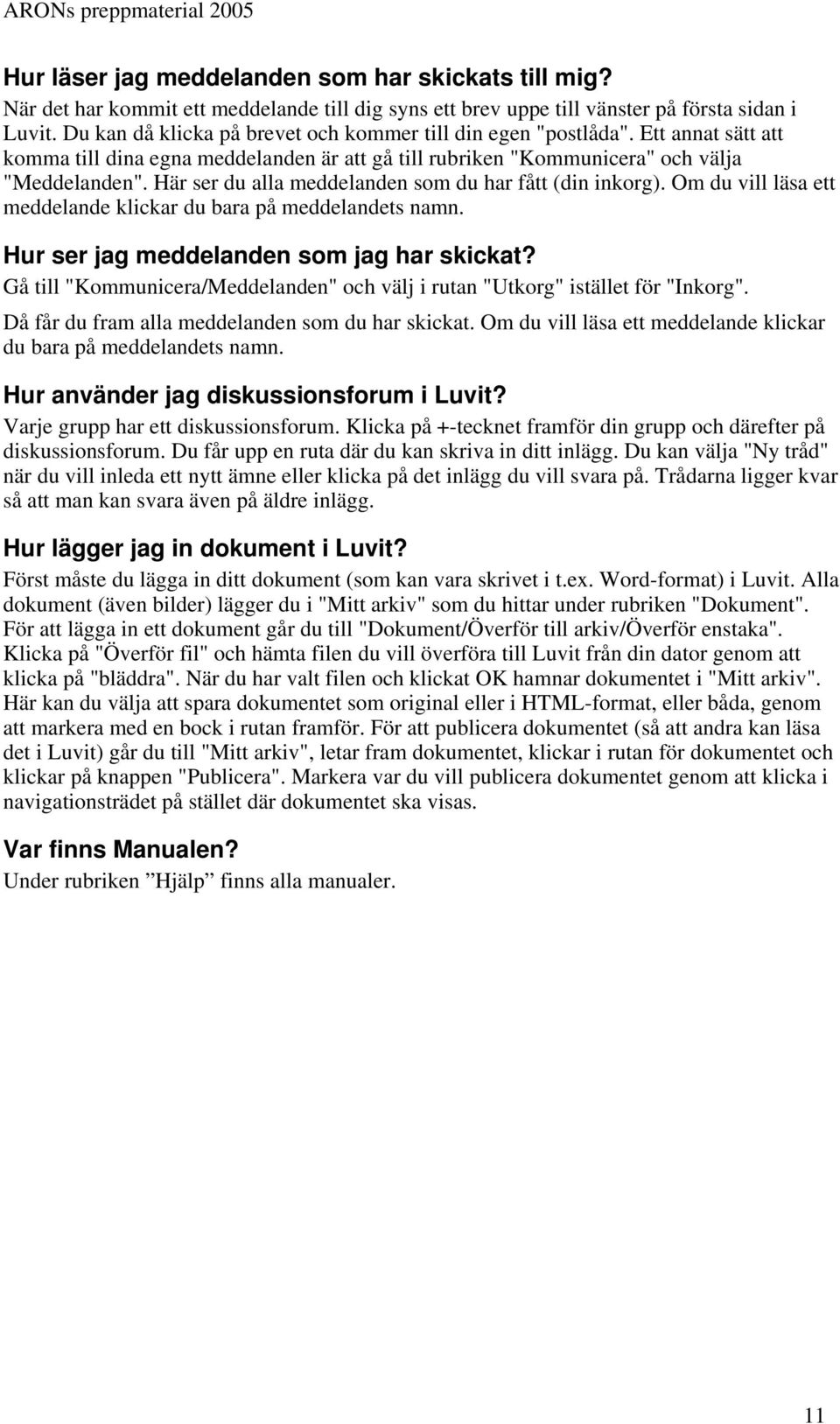 Här ser du alla meddelanden som du har fått (din inkorg). Om du vill läsa ett meddelande klickar du bara på meddelandets namn. Hur ser jag meddelanden som jag har skickat?