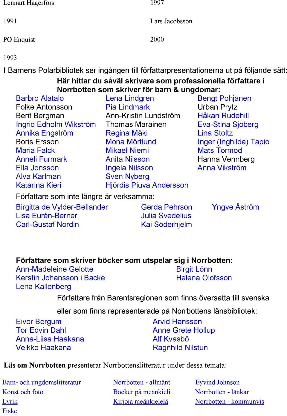 Ella Jonsson Alva Karlman Katarina Kieri Lena Lindgren Pia Lindmark Ann-Kristin Lundström Thomas Marainen Regina Mäki Mona Mörtlund Mikael Niemi Anita Nilsson Ingela Nilsson Sven Nyberg Hjördis Piuva