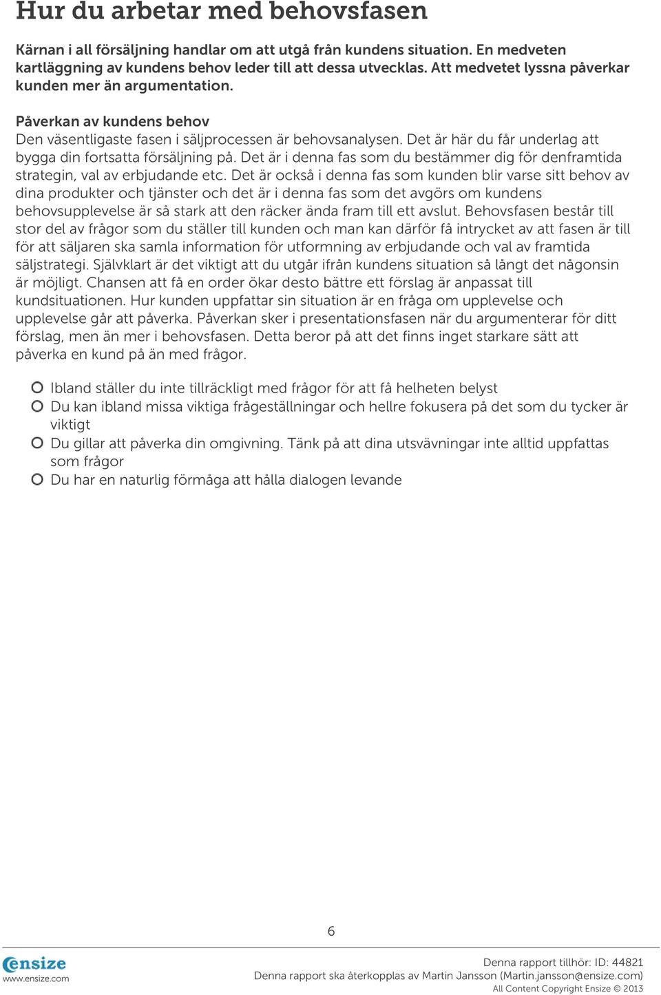 Det är här du får underlag att bygga din fortsatta försäljning på. Det är i denna fas som du bestämmer dig för denframtida strategin, val av erbjudande etc.