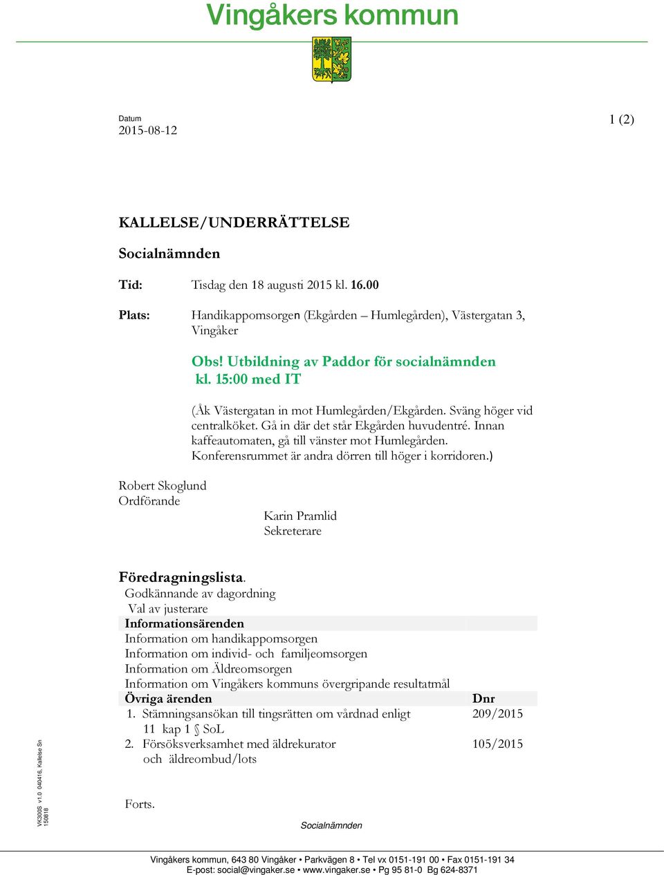 Innan kaffeautomaten, gå till vänster mot Humlegården. Konferensrummet är andra dörren till höger i korridoren.) Robert Skoglund Ordförande Karin Pramlid Sekreterare VK300S v1.