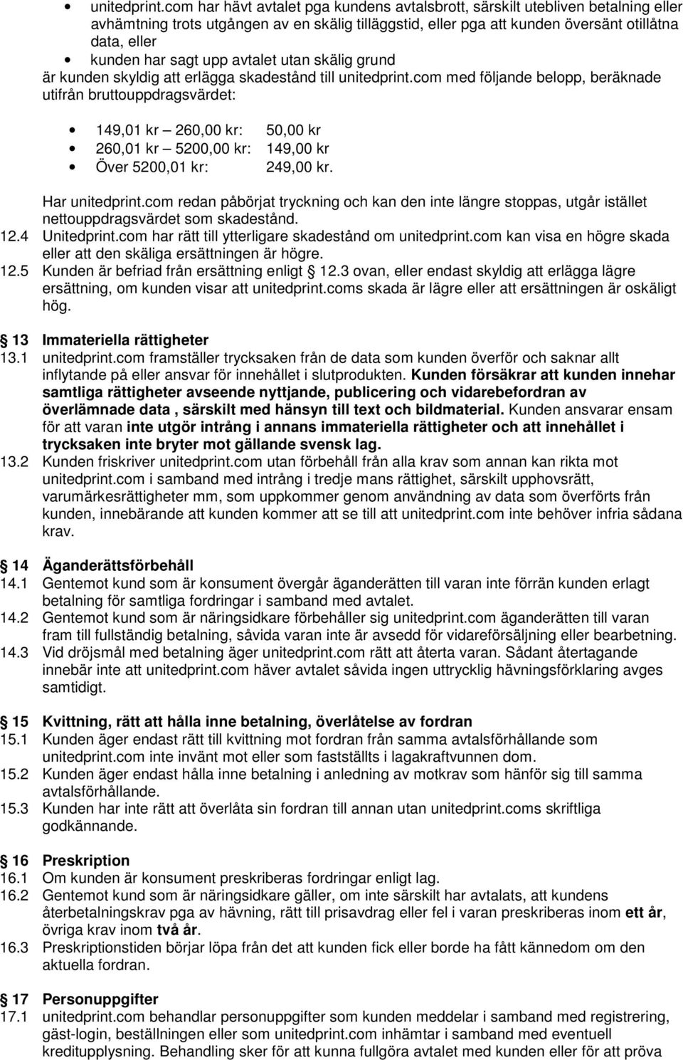 sagt upp avtalet utan skälig grund är kunden skyldig att erlägga skadestånd till com med följande belopp, beräknade utifrån bruttouppdragsvärdet: 149,01 kr 260,00 kr: 50,00 kr 260,01 kr 5200,00 kr: