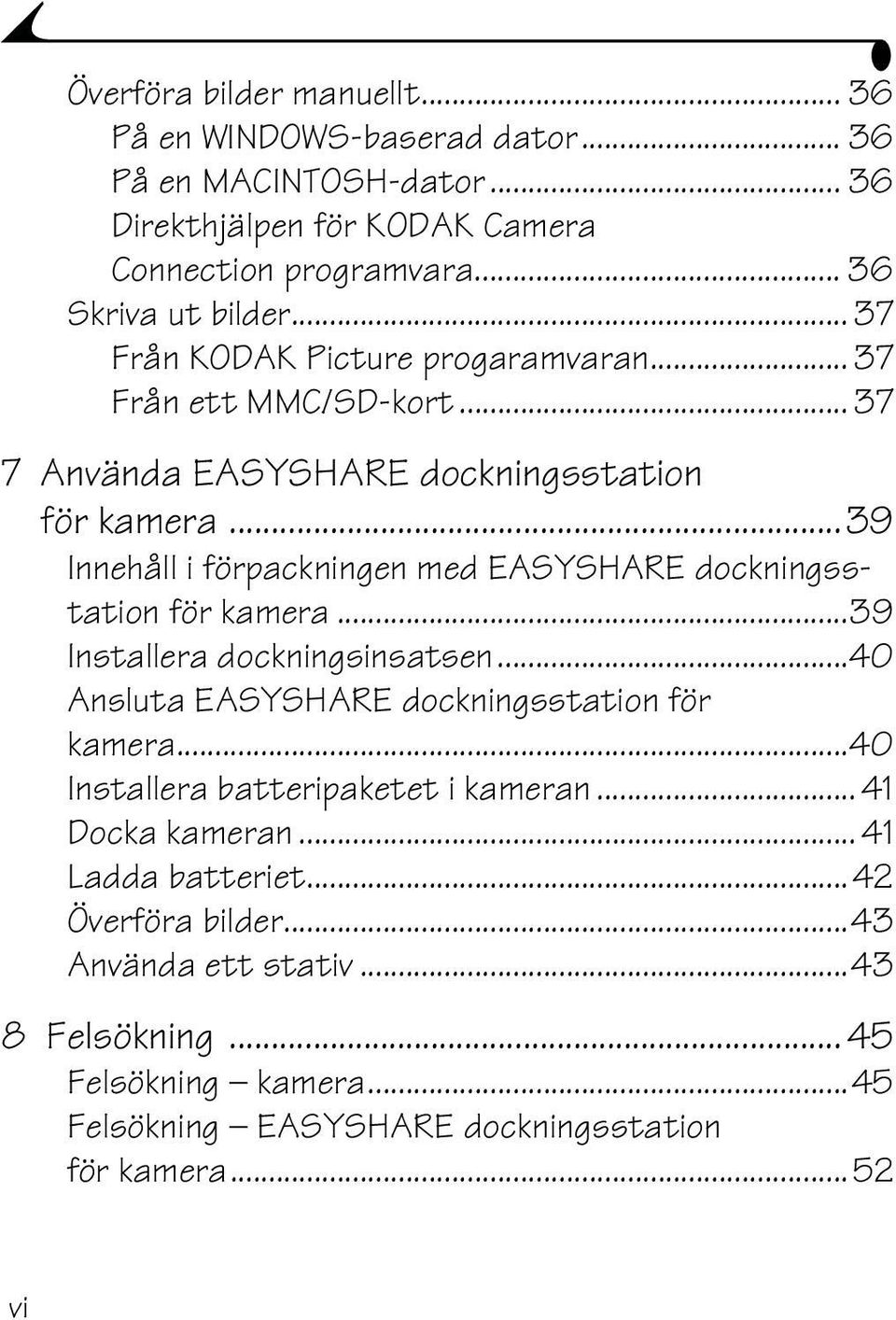 ..39 Innehålliförpackningen med EASYSHARE dockningsstation för kamera...39 Installera dockningsinsatsen...40 Ansluta EASYSHARE dockningsstation för kamera.