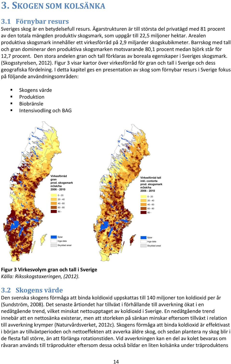 Arealen produktiva skogsmark innehåller ett virkesförråd på 2,9 miljarder skogskubikmeter.